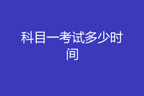 科目一考试多少时间