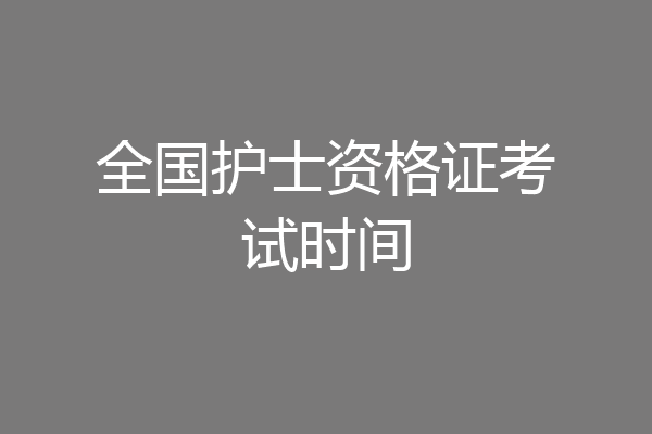 全国护士资格证考试时间