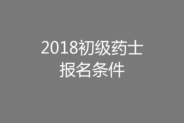 2018初级药士报名条件