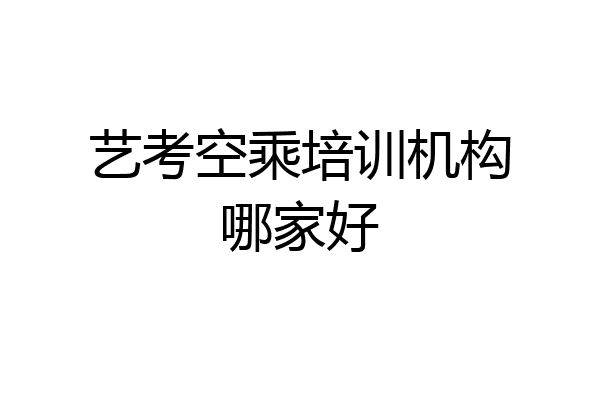 艺考空乘培训机构哪家好