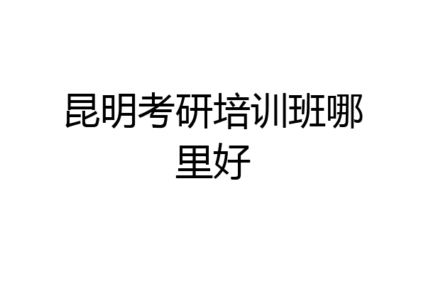 昆明考研培训班哪里好