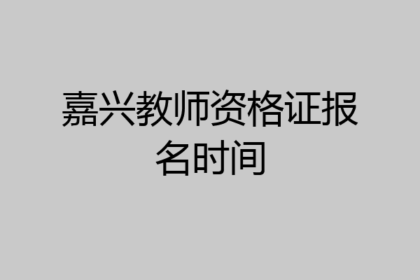 嘉兴教师资格证报名时间