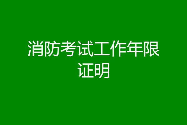 消防考试工作年限证明