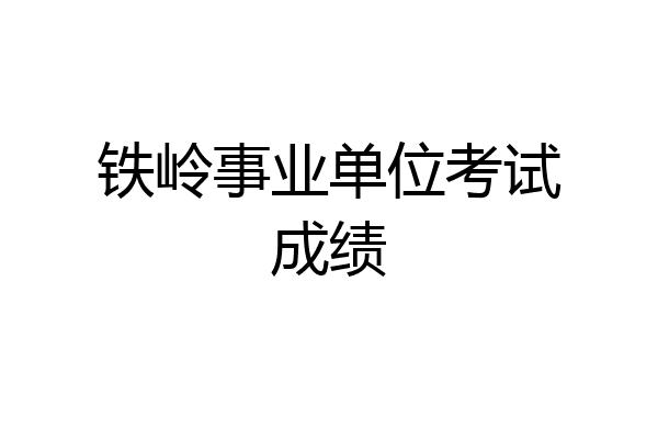 铁岭事业单位考试成绩