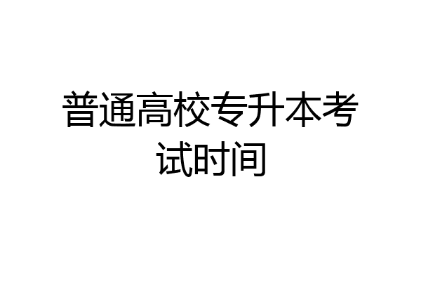 普通高校专升本考试时间