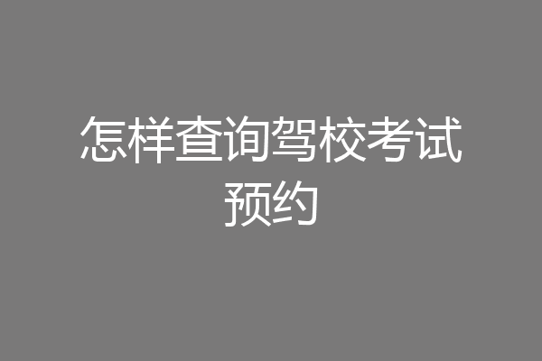 怎样查询驾校考试预约