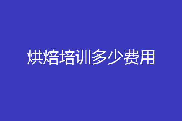 烘焙培训多少费用
