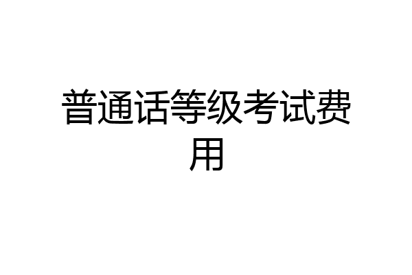 普通话等级考试费用
