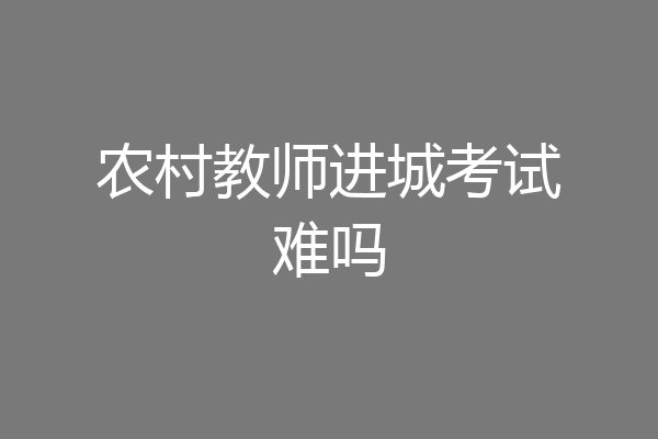 农村教师进城考试难吗