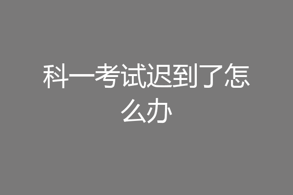 科一考试迟到了怎么办