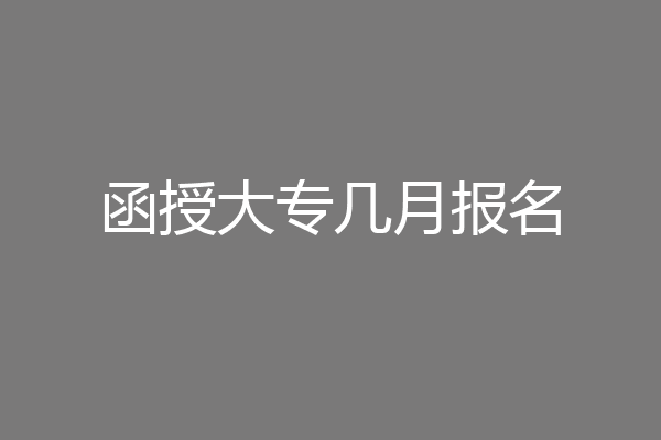 函授大专几月报名