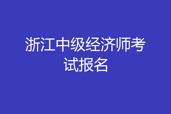 浙江中级经济师考试报名