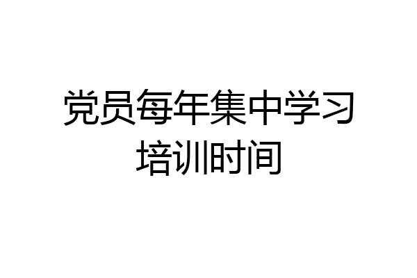 党员每年集中学习培训时间