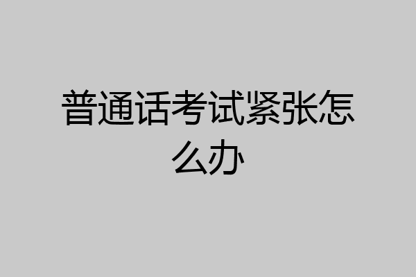 普通话考试紧张怎么办