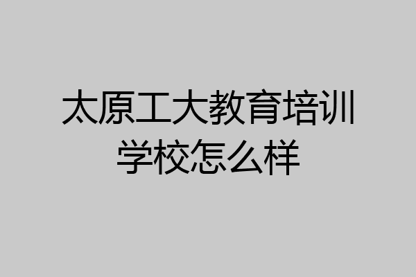 太原工大教育培训学校怎么样