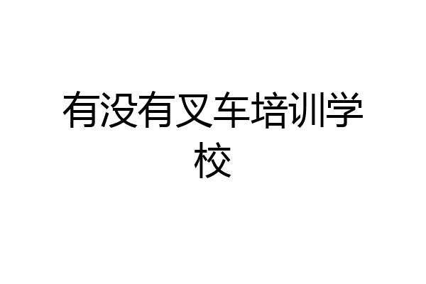 有没有叉车培训学校