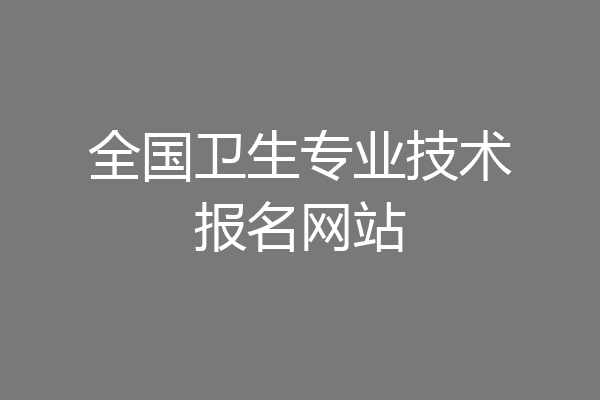 全国卫生专业技术报名网站