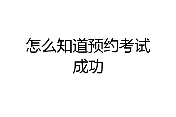 怎么知道预约考试成功