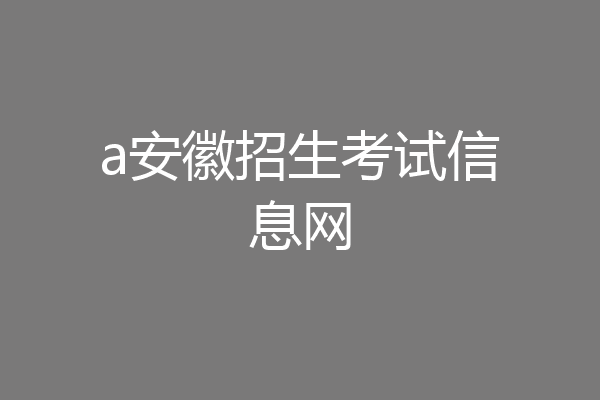 a安徽招生考试信息网