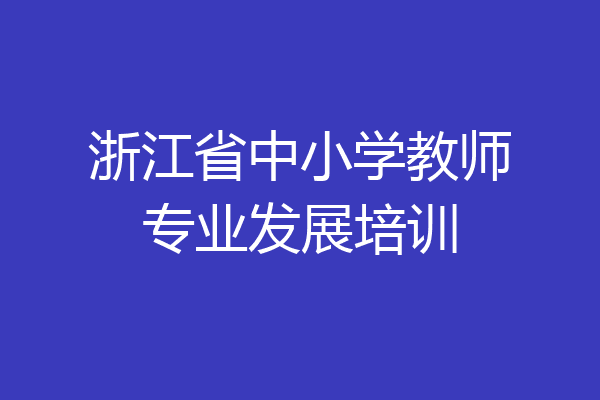 浙江省中小学教师专业发展培训