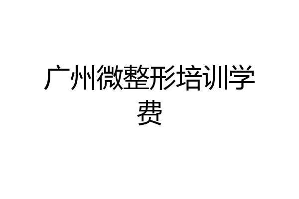 广州微整形培训学费