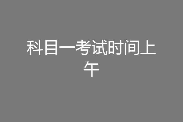 科目一考试时间上午