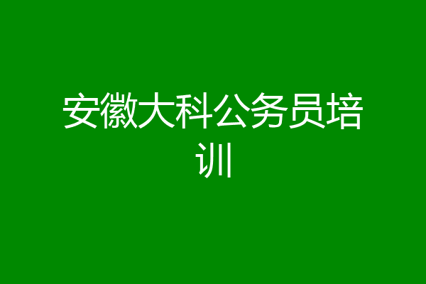 安徽大科公务员培训