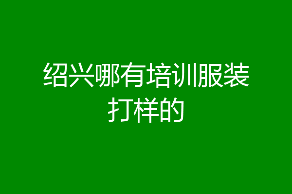 绍兴哪有培训服装打样的