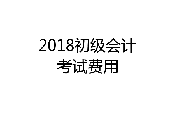 2018初级会计考试费用