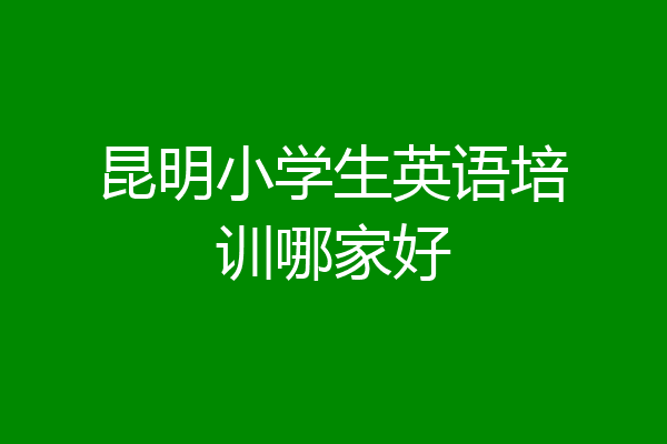 昆明小学生英语培训哪家好