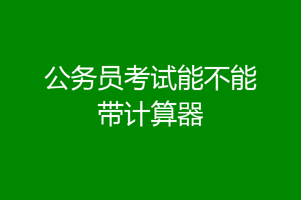 公务员考试能不能带计算器
