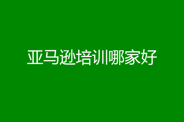 亚马逊培训哪家好