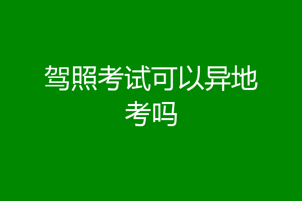 驾照考试可以异地考吗