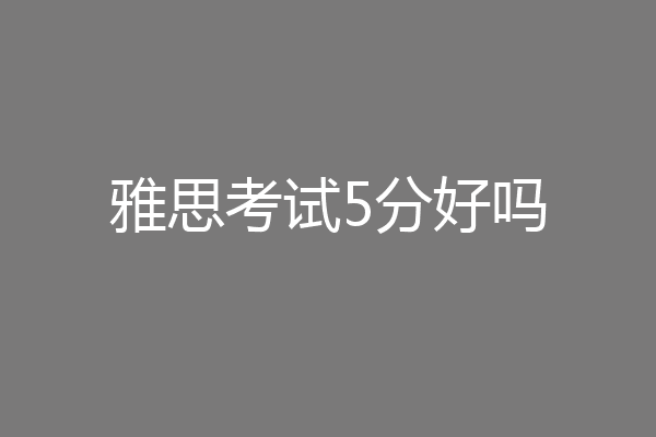 雅思考试5分好吗