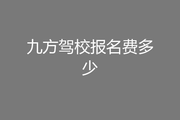 九方驾校报名费多少