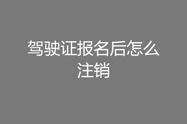 驾驶证报名后怎么注销