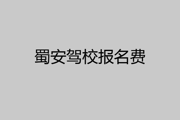 蜀安驾校报名费