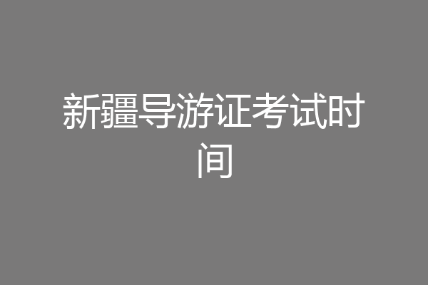新疆导游证考试时间