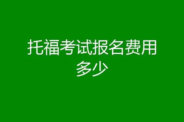 托福考试报名费用多少