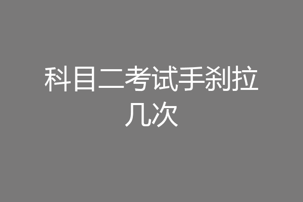 科目二考试手刹拉几次