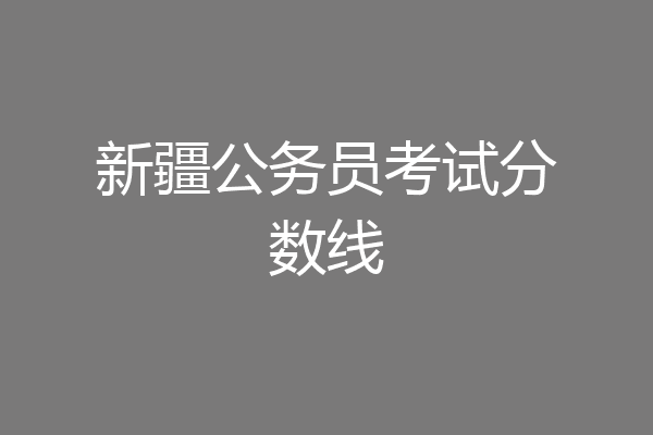 新疆公务员考试分数线