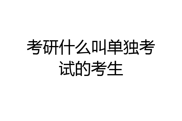 考研什么叫单独考试的考生
