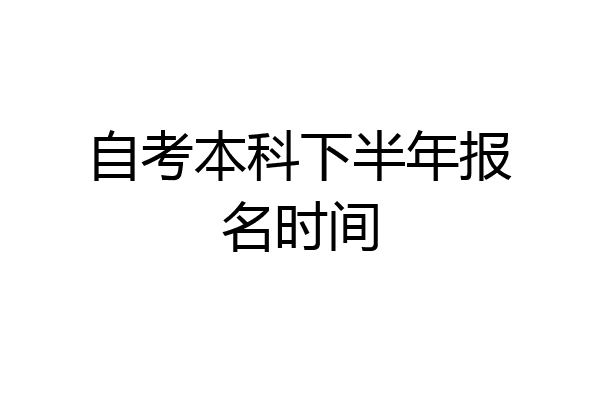自考本科下半年报名时间