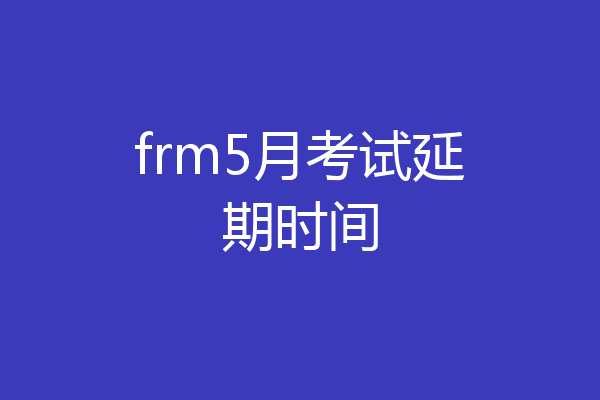 frm5月考试延期时间