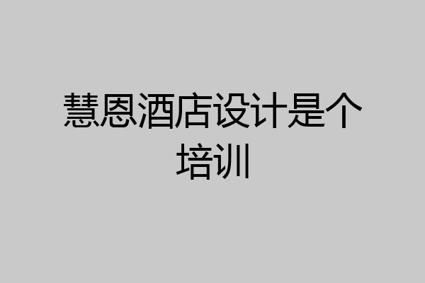慧恩酒店设计是个培训