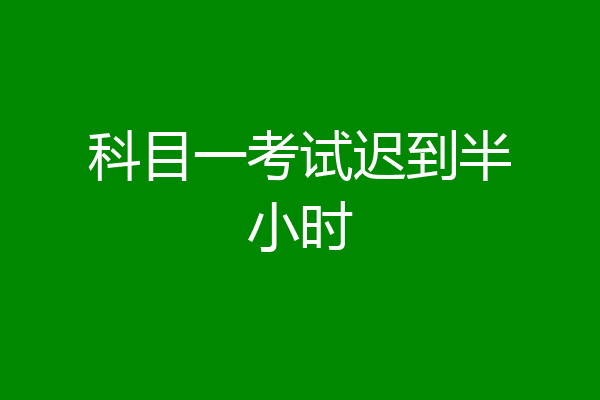 科目一考试迟到半小时