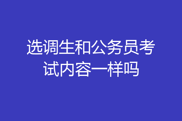 选调生和公务员考试内容一样吗