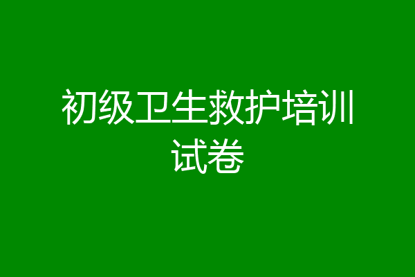 初级卫生救护培训试卷