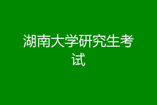 湖南大学研究生考试