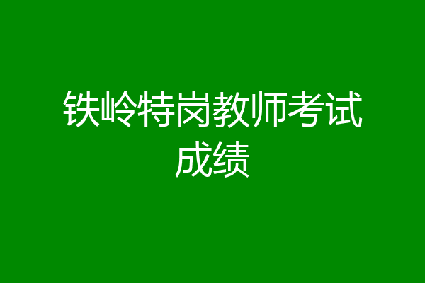铁岭特岗教师考试成绩